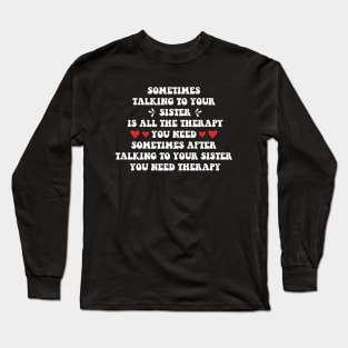 Sometimes Talking to Your Sister is All the Therapy You Need. Sometimes After Talking to Your Sister, You Need Therapy Long Sleeve T-Shirt